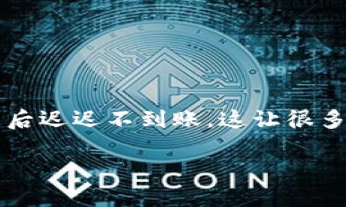 为什么tpWallet闪兑迟迟不到账

在如今快速发展的数字货币时代，许多人都开始尝试使用tpWallet进行交易和闪兑。然而，有些用户却发现自己的闪兑在提交后迟迟不到账，这让很多人感到困惑和焦虑。那么，到底是什么原因导致tpWallet闪兑迟迟没有到账呢？本文将深入探讨其中的原因，并提供解决方案。

为什么tpWallet闪兑迟迟不到账？